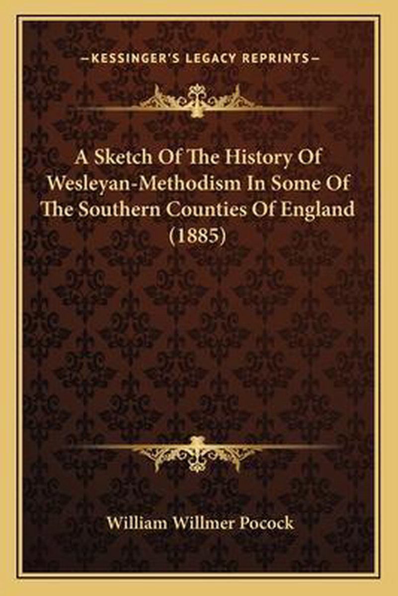 A Sketch Of The History Of Wesleyan-methodism In Some Of The Southern Counties Of England (1885) van William Willmer Pocock