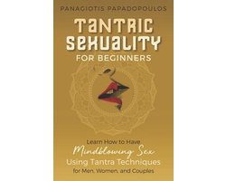 Tantric Sexuality for Beginners Learn How to Have Minblowing Sex Using Tantra Techniques for Men, Woman and Couples
