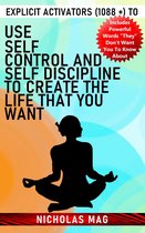 Explicit Activators (1088 +) to Use Self Control and Self Discipline to Create the Life That You Want