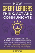 How Great Leaders Think, Act and Communicate