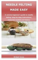 Needle Felting Made Easy: A concise beginner's guide to needle felting