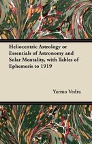 Heliocentric Astrology or Essentials of Astronomy and Solar Mentality, with Tables of Ephemeris to 1919