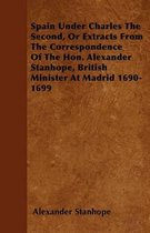 Spain Under Charles The Second, Or Extracts From The Correspondence Of The Hon. Alexander Stanhope, British Minister At Madrid 1690-1699
