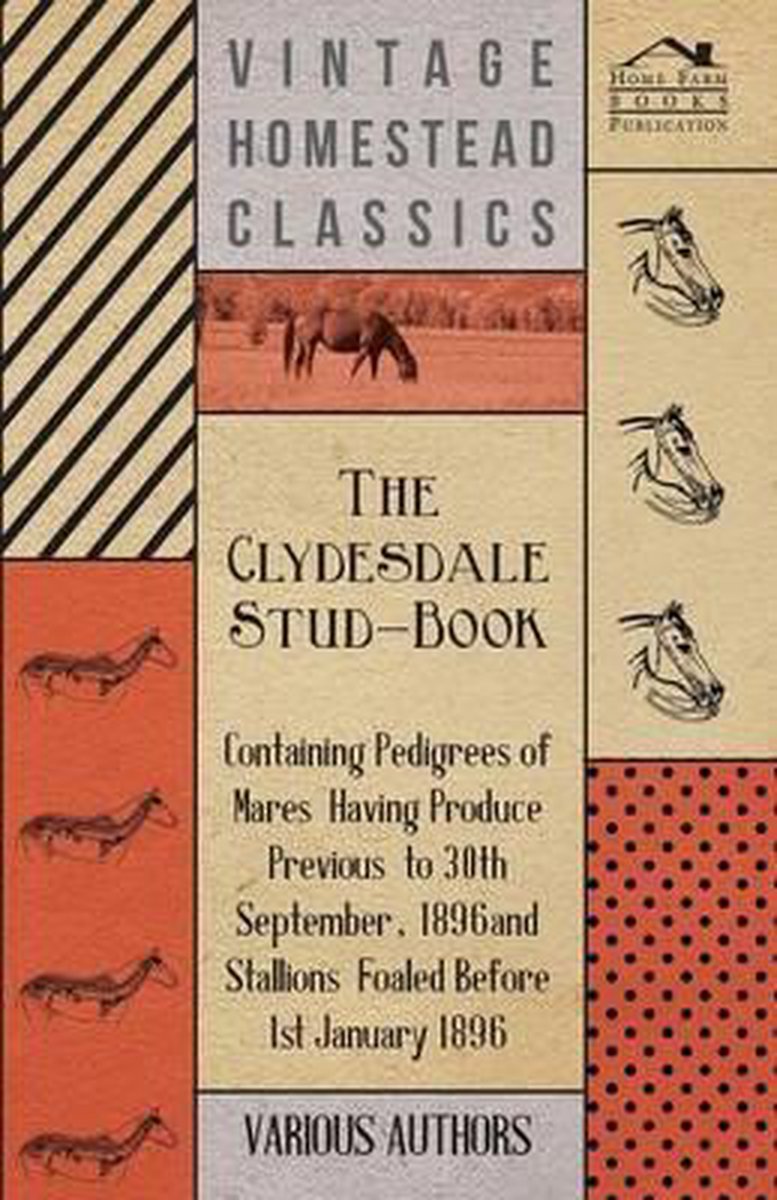 The Clydesdale Stud-Book - Containing Pedigrees Of Mares Having Produce Previous To 30th September, 1896 And Stallions Foaled Before 1st January 1896 - Various