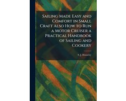 Sailing Made Easy and Comfort in Small Craft Also How to Run a Motor Cruiser a Practical Handbook of Sailing and Cookery