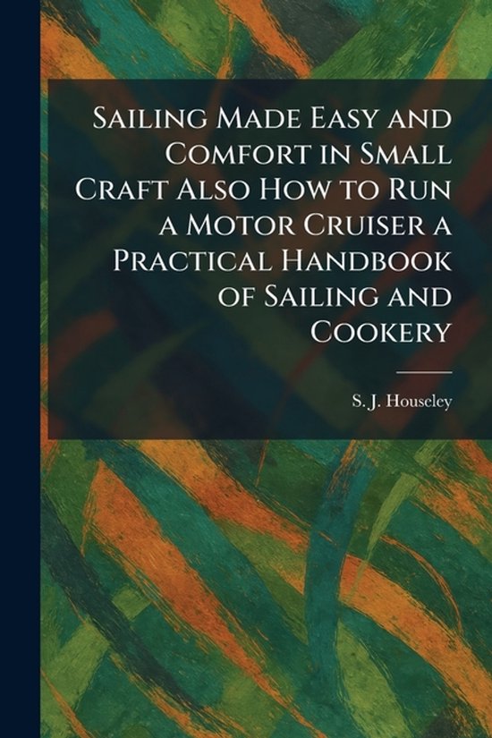 Sailing Made Easy and Comfort in Small Craft Also How to Run ... - cover