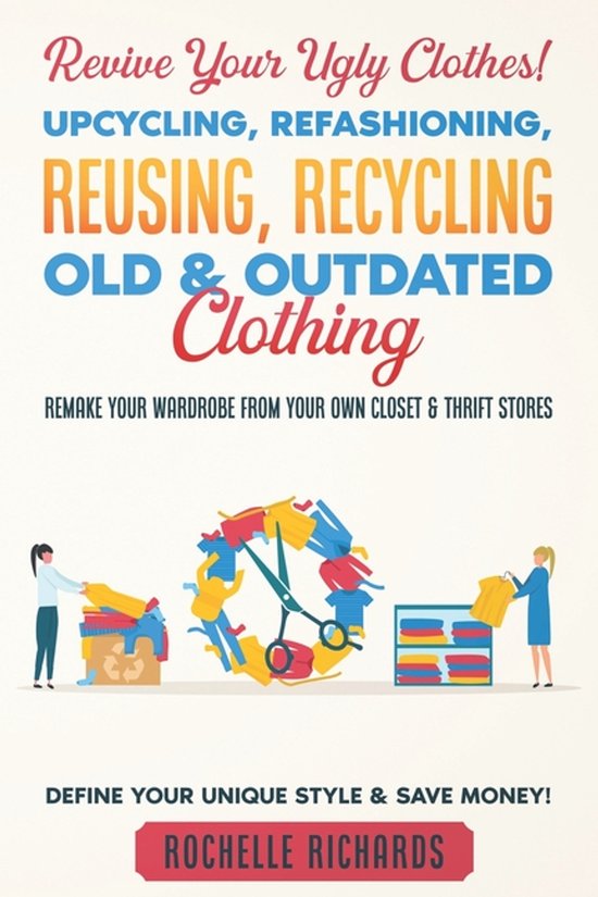 Revive Your Ugly Clothes! Upcycling, Refashioning, Reusing,  ... - cover