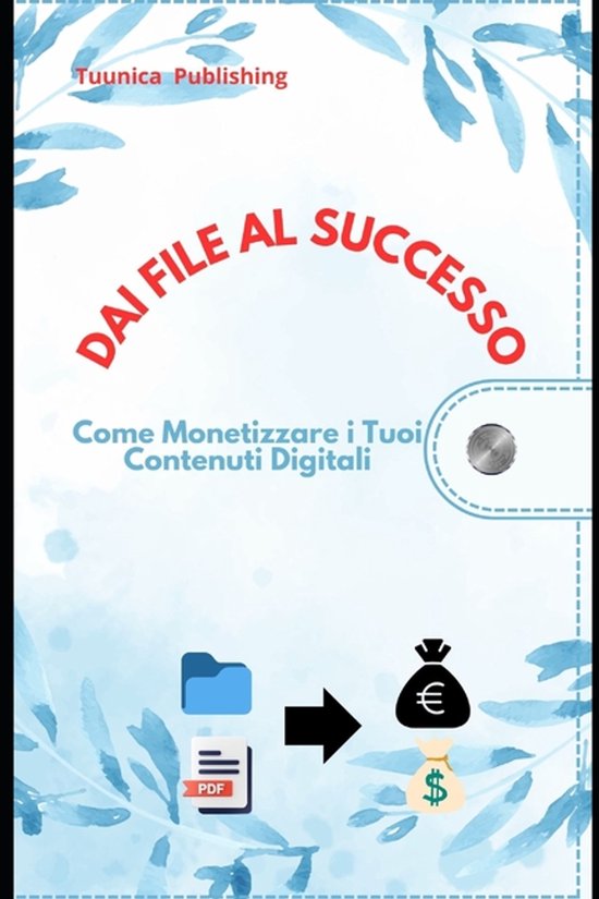 Dai File al Successo Come Monetizzare i tuoi Contenuti digit ... - cover