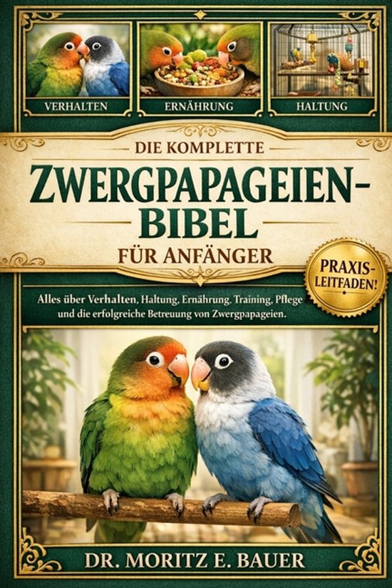 Die Komplette Zwergpapageien-Bibel Für Anfänger - cover