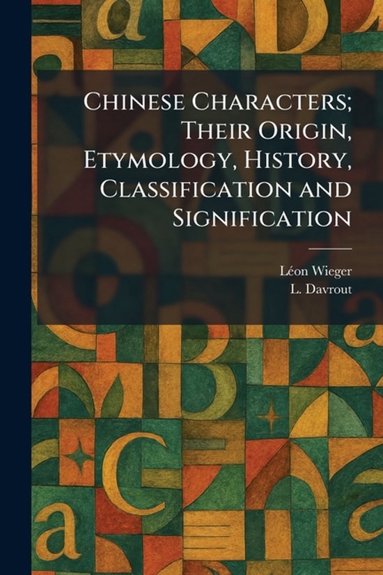 Chinese Characters; Their Origin, Etymology, History, Classi ... - cover