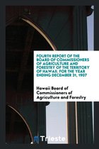 Fourth Report of the Board of Commissioners of Agriculture and Forestry of the Territory of Hawaii. for the Year Ending December 31, 1907