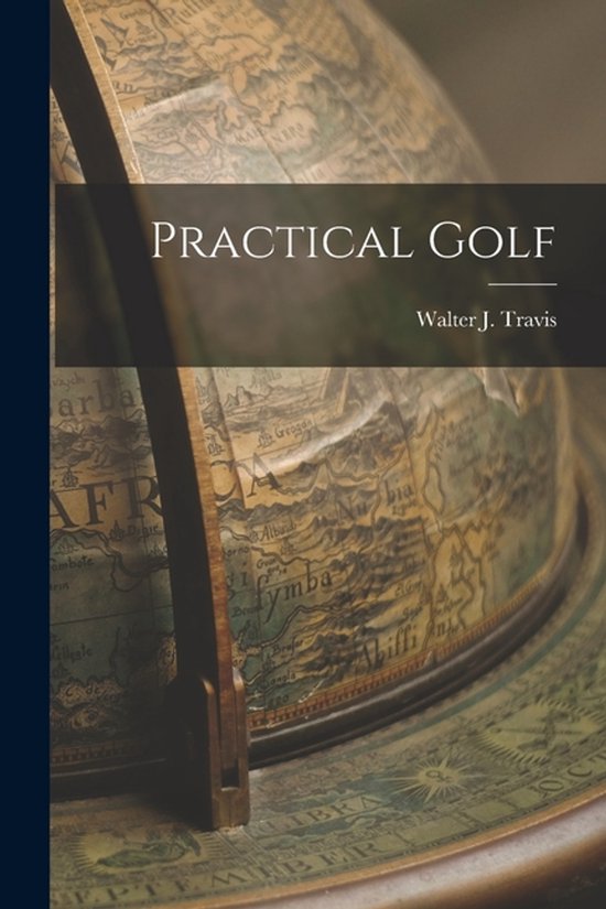 Boek kaft met de titel PRACTICAL GOLF door Walter J. Travis op een wereldbol.