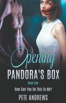 Opening Pandora's Box- Opening Pandora's Box 5 - How Can You Do This To Me?