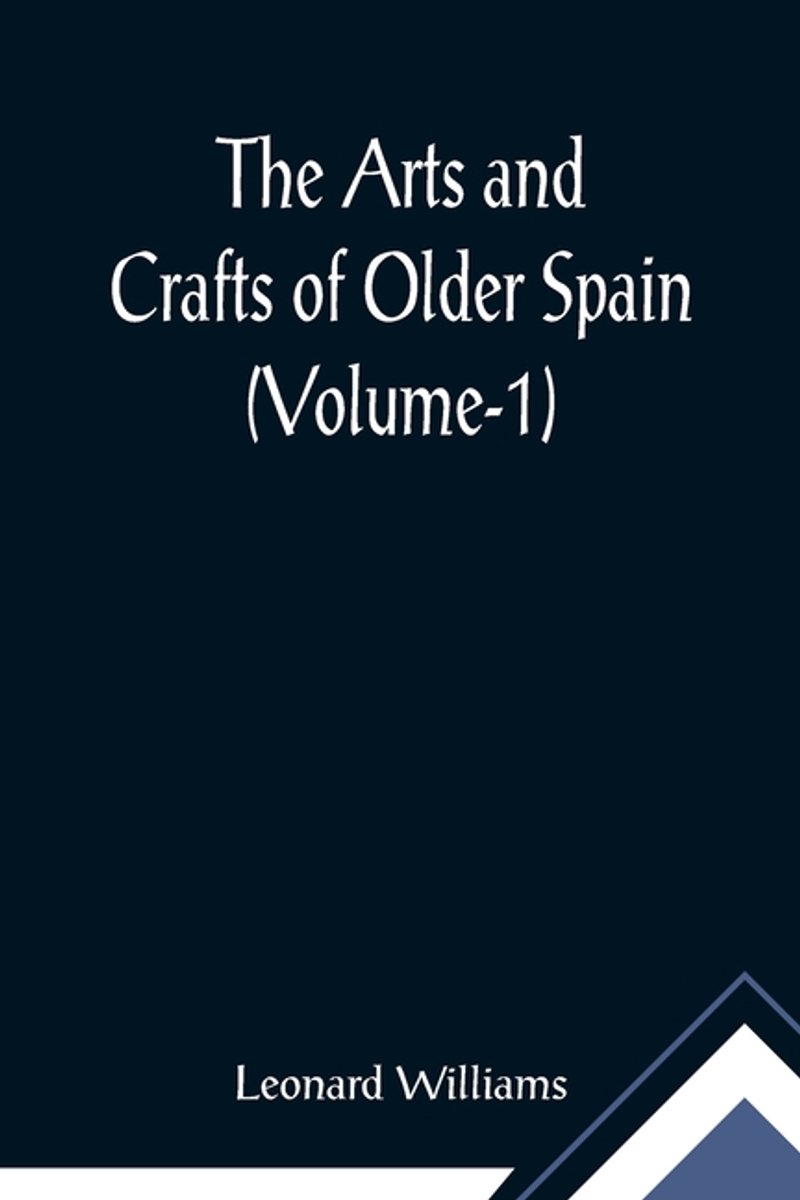 The Arts And Crafts Of Older Spain (volume-1) van Leonard Williams
