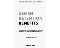Brahmacharya- Semen Retention Benefits- Hidden Benefits I Wish I'd Known Earlier. Rediscover Masculinity, Physical, Mental & Spiritual Vitality-Brahmacharya Vol-1