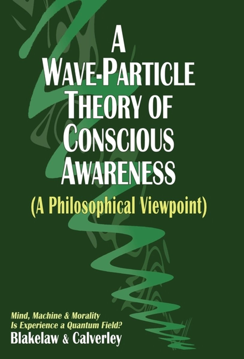 A Wave-particle Theory Of Conscious Awareness (a Philosophical Viewpoint) van Jack Calverley
