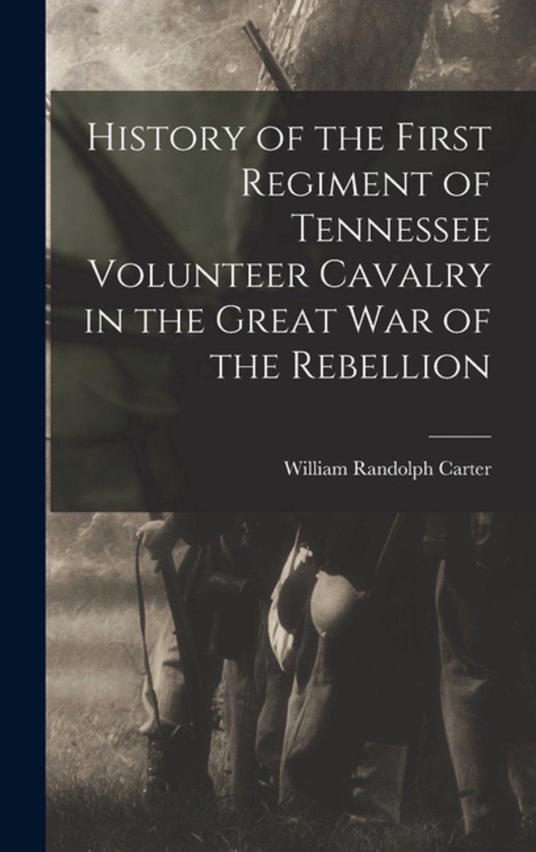History Of The First Regiment Of Tennessee Volunteer Cavalry In The Great War Of The Rebellion van Carter William Randolph
