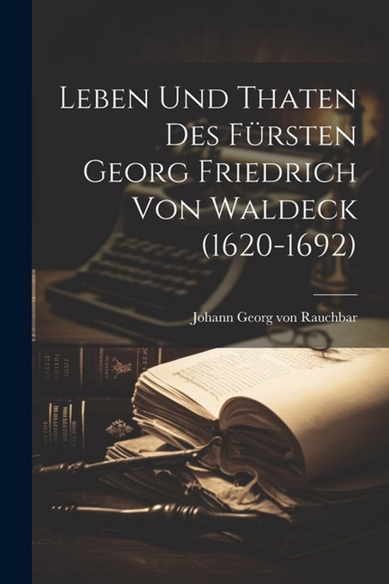 Leben Und Thaten Des Fürsten Georg Friedrich Von Waldeck (1 ... - cover