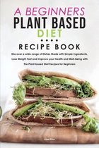 A Beginners Plant Based Diet Recipe Book