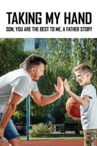 Taking My Hand: Son, You Are The Best To Me, A Father Story