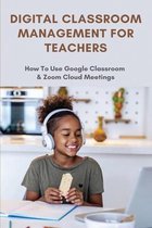 Digital Classroom Management For Teachers: How To Use Google Classroom & Zoom Cloud Meetings