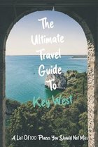 The Ultimate Travel Guide To Key West: A List Of 100 Places You Should Not Miss
