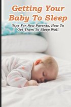 Getting Your Baby To Sleep: Tips For New Parents, How To Get Them To Sleep Well