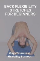 Back Flexibility Stretches For Beginners: Ways To Increase Flexibility Burnout