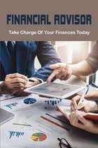 Financial Advisor: Take Charge Of Your Finances Today