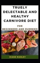 Truely Delectable And Healthy Carnivore Diet For Beginners And Dummies