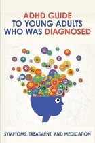 ADHD Guide To Young Adults Who Was Diagnosed: Symptoms, Treatment, And Medication