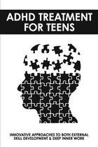 ADHD Treatment For Teens: Innovative Approaches To Both External Skill Development & Deep Inner Work