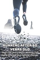 Running After 60 Years Old: Real-Life Story About Beating The Aging Process And Getting Younger