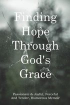 Finding Hope Through God's Grace: Passionate & Joyful, Forceful And Tender, Humorous Memoir