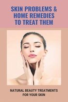 Skin Problems & Home Remedies To Treat Them: Natural Beauty Treatments For Your Skin