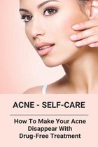 Acne - Self-Care: How To Make Your Acne Disappear With Drug-Free Treatment