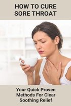 How To Cure Sore Throat: Your Quick Proven Methods For Clear Soothing Relief