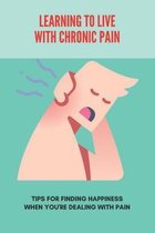 Learning To Live With Chronic Pain: Tips For Finding Happiness When You're Dealing With Pain (New Edition)
