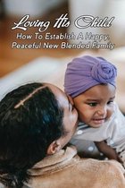 Loving His Child: How To Establish A Happy, Peaceful New Blended Family