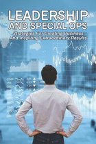 Leadership And Special Ops: Strategies For Creating Business And Inspiring Extraordinary Results