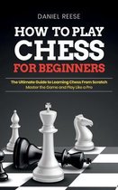 How to Play Chess for Beginners: The Ultimate Guide to Learning Chess From Scratch