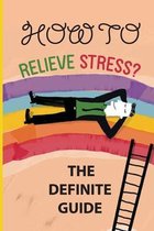 How To Relieve Stress?: The Definite Guide