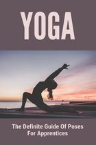 Yoga: The Definite Guide Of Poses For Apprentices