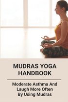 Mudras Yoga Handbook: Moderate Asthma And Laugh More Often By Using Mudras