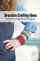 Bracelets Crafting Ideas: How To Make Your Own Bracelets With Stunning Ideas