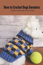 How to Crochet Dogs Sweaters: Beautiful and Cute Sweaters For Your Little Dogs