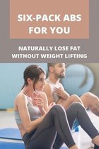 Six-Pack Abs For You: Naturally Lose Fat Without Weight Lifting