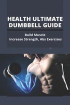 Health Ultimate Dumbbell Guide: Build Muscle, Increase Strength, Abs Exercises