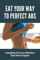 Eat Your Way To Perfect Abs: Complete Fat Loss Workout And Diet Program