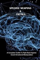 Specific Weapons & Tactics: A Complete Toolkit To Fight Back Against Covert Emotional Manipulation